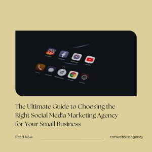 The Ultimate Guide to Choosing the Right Social Media Marketing Agency for Your Small Business